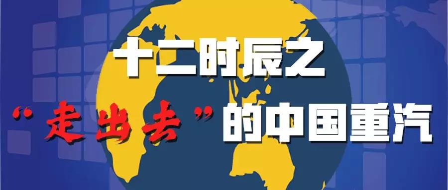 十二时辰之“走出去”的中国重汽 - 第1张 - 提加商用车网 十二时辰之“走出去”的中国重汽 - 第1张