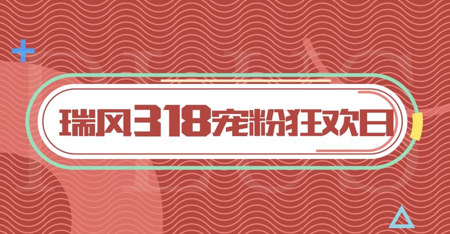 七重好礼,亿元红包!瑞风318品牌日的宠粉福利满满 - 第1张 - 提加商用车网 七重好礼,亿元红包!瑞风318品牌日的宠粉福利满满 - 第1张