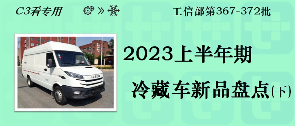 轻卡燃料类型最丰富，BEV“一人车”成新网红，2023上半年期冷藏车新品盘点（下）