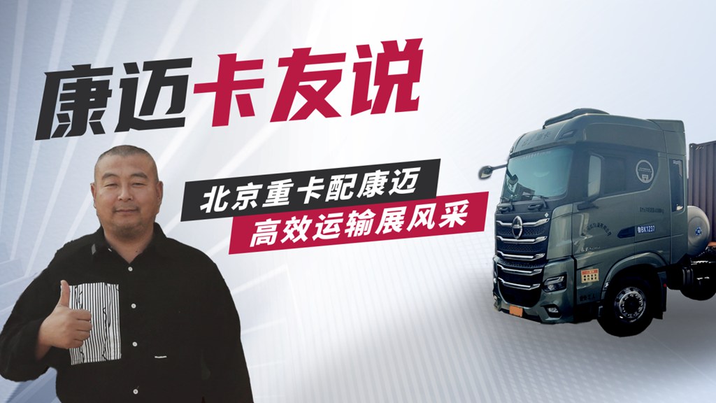 北京重卡贾师傅:康迈轮端,省时省力双保障 - 第1张 - 提加商用车网 北京重卡贾师傅:康迈轮端,省时省力双保障 - 第1张