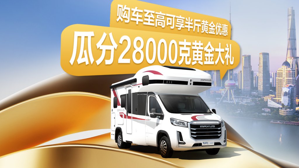 上汽大通MAXUS房车上海车展黄金礼遇:买车省黄金,旅居更超值 - 第1张 - 提加商用车网 上汽大通MAXUS房车上海车展黄金礼遇:买车省黄金,旅居更超值 - 第1张