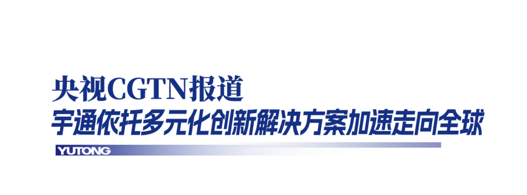 央视CGTN+人民日报高频关注:宇通深耕海外多元发展 - 第7张 - 提加商用车网 央视CGTN+人民日报高频关注:宇通深耕海外多元发展 - 第7张