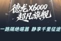 【旗舰尊享】X6000超凡旗舰 双重隔音降噪 行业领先静谧座舱