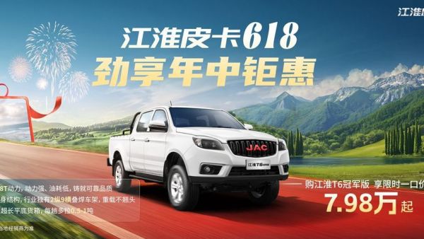 江淮皮卡618购车指南:选对实力伙伴,每一程都精彩
