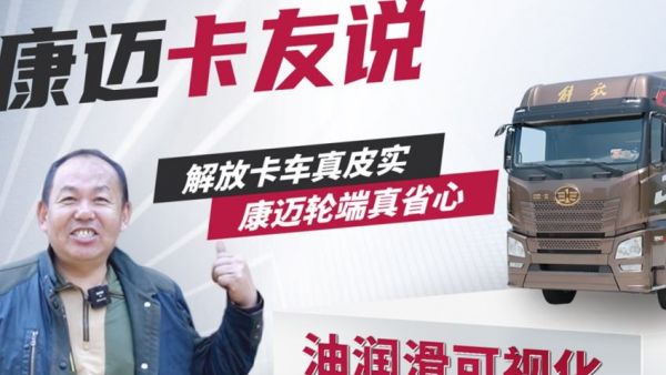 解放王师傅:60万公里无维修,康迈轮端真省心!