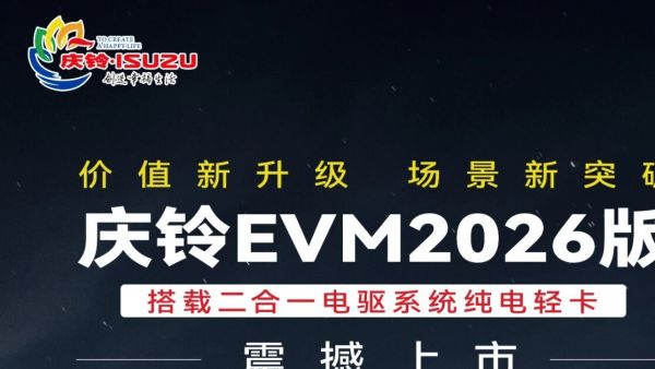 价值新升级 场景新突破！庆铃EVM2026版纯电轻卡震撼上市