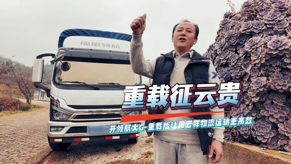 重载征云贵：开领航大G-重载版让周云祥物流运输更高效