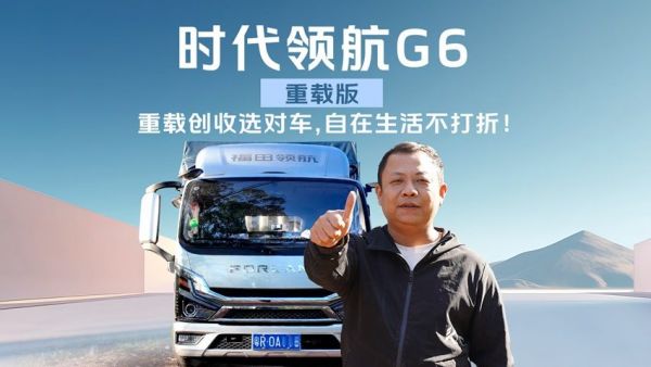 时代领航G6-重载版｜重载创收选对车，自在生活不打折！