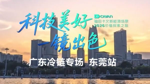 福田卡文新能源场景2026价值探索之旅东莞站，探秘本地冷链男神