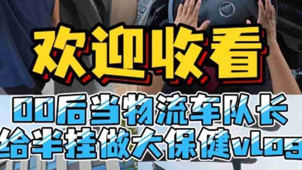 00后卡车编辑Vlog：接管物流车队第一天，老板让我给百万公里半挂做“大保健”！